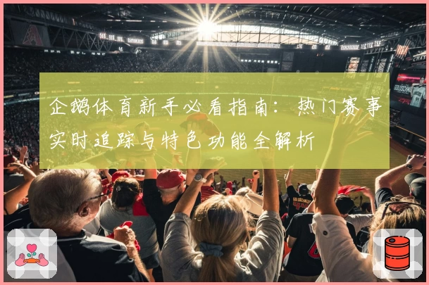 企鹅体育新手必看指南：热门赛事实时追踪与特色功能全解析