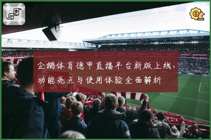 企鹅体育德甲直播平台新版上线，功能亮点与使用体验全面解析