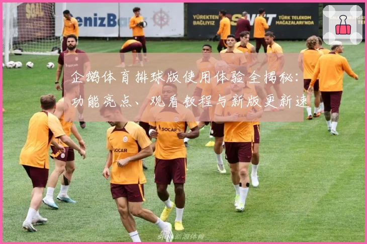 企鹅体育排球版使用体验全揭秘：功能亮点、观看教程与新版更新速览