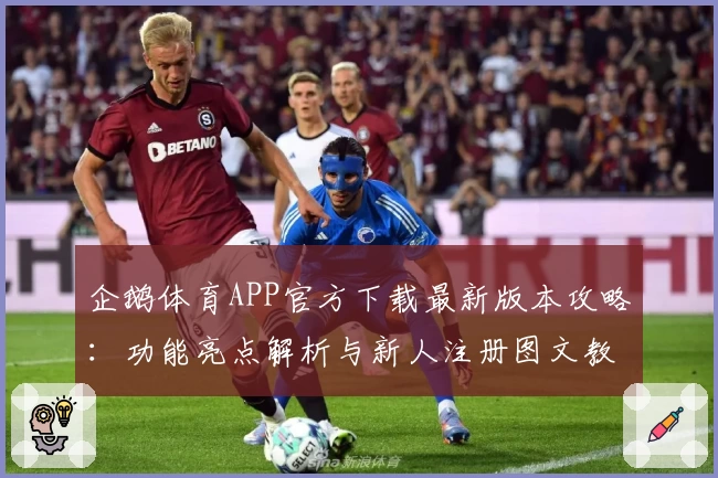 企鹅体育APP官方下载最新版本攻略：功能亮点解析与新人注册图文教程