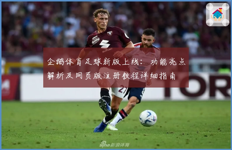 企鹅体育足球新版上线:功能亮点解析及网页版注册教程详细指南