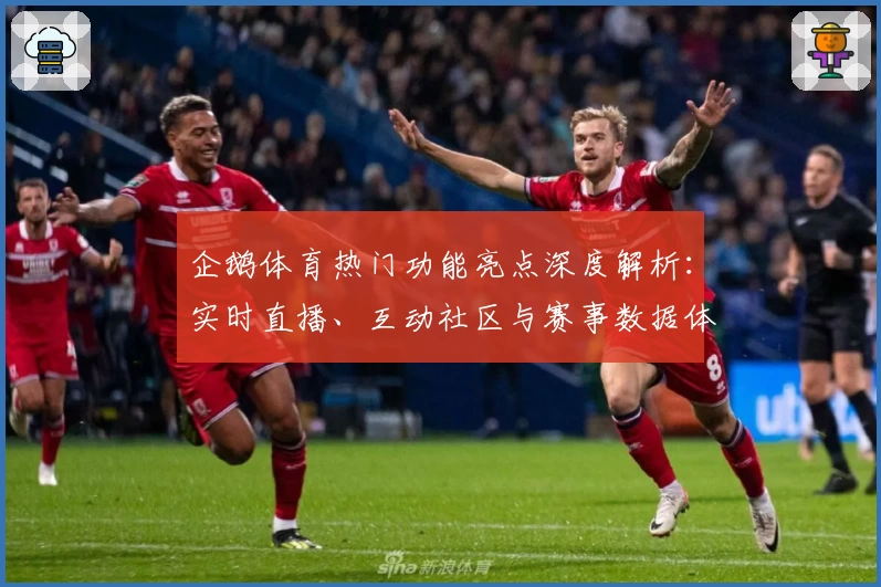 企鹅体育热门功能亮点深度解析：实时直播、互动社区与赛事数据体验升级