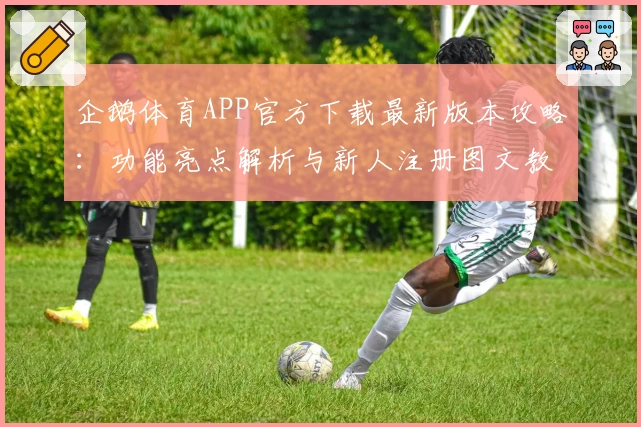 企鹅体育APP官方下载最新版本攻略：功能亮点解析与新人注册图文教程