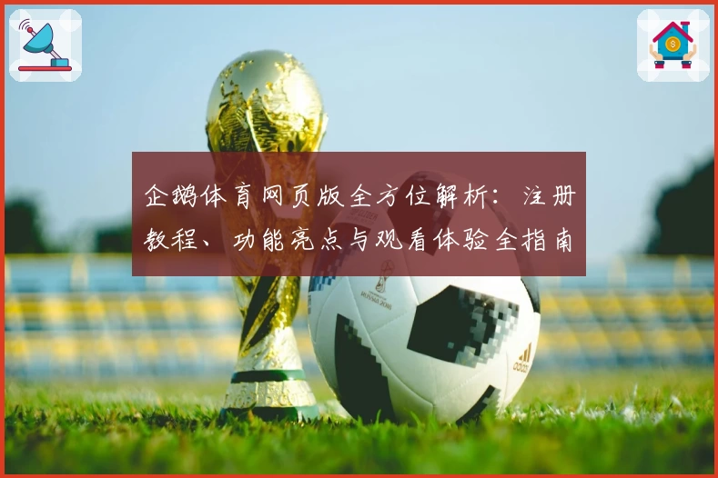 企鹅体育网页版全方位解析：注册教程、功能亮点与观看体验全指南