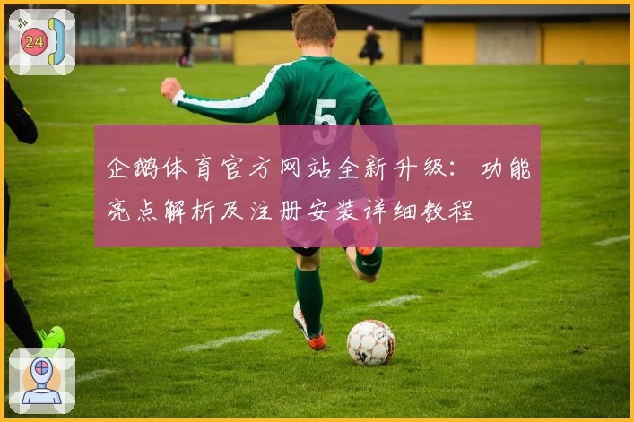 企鹅体育官方网站全新升级:功能亮点解析及注册安装详细教程