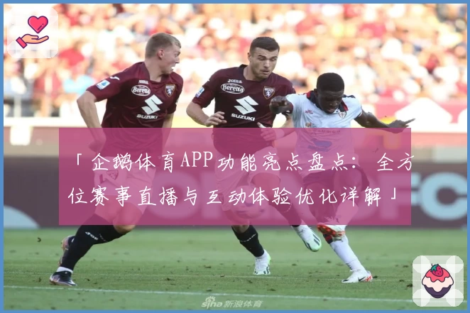 「企鹅体育APP功能亮点盘点：全方位赛事直播与互动体验优化详解」