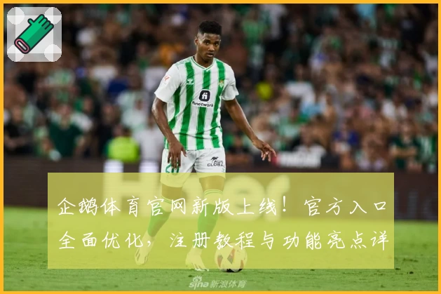 企鹅体育官网新版上线！官方入口全面优化，注册教程与功能亮点详解助力畅享体育魅力