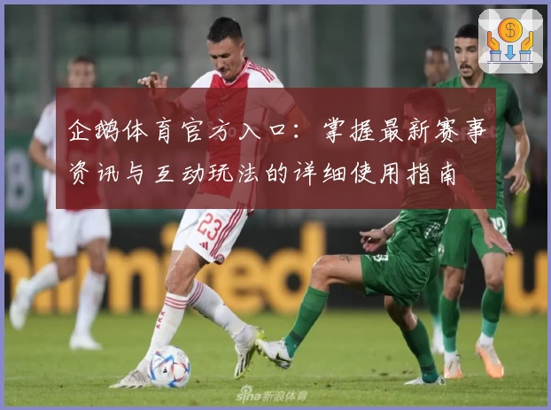 企鹅体育官方入口:掌握最新赛事资讯与互动玩法的详细使用指南