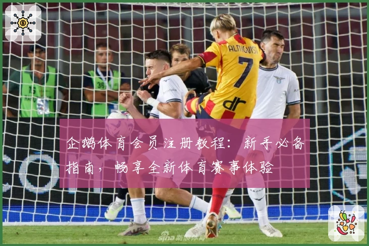 企鹅体育会员注册教程：新手必备指南，畅享全新体育赛事体验