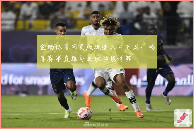 企鹅体育网页版极速入口开启，畅享赛事直播与互动功能详解