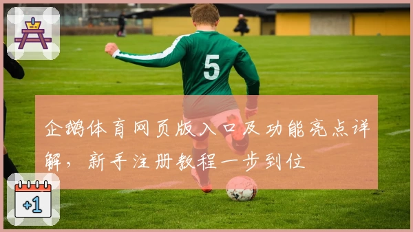 企鹅体育网页版入口及功能亮点详解，新手注册教程一步到位