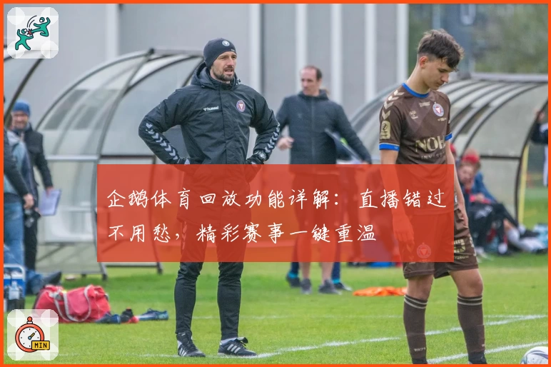 企鹅体育回放功能详解：直播错过不用愁，精彩赛事一键重温