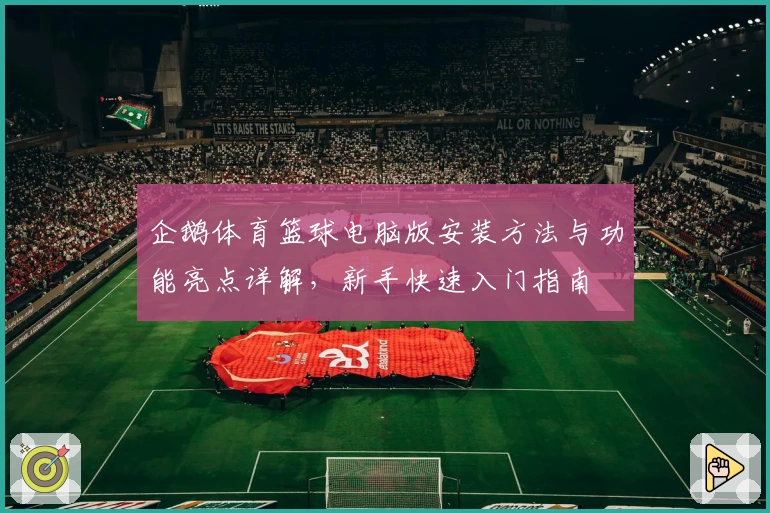 企鹅体育篮球电脑版安装方法与功能亮点详解，新手快速入门指南