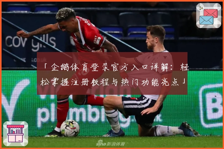 「企鹅体育登录官方入口详解：轻松掌握注册教程与热门功能亮点」