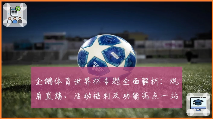 企鹅体育世界杯专题全面解析：观看直播、活动福利及功能亮点一站了解