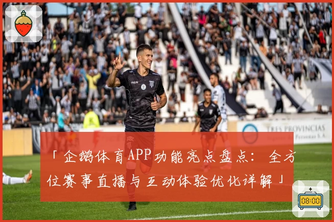 「企鹅体育APP功能亮点盘点：全方位赛事直播与互动体验优化详解」