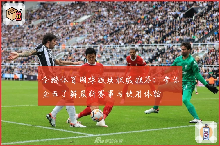 企鹅体育网球版块权威推荐:带你全面了解最新赛事与使用体验