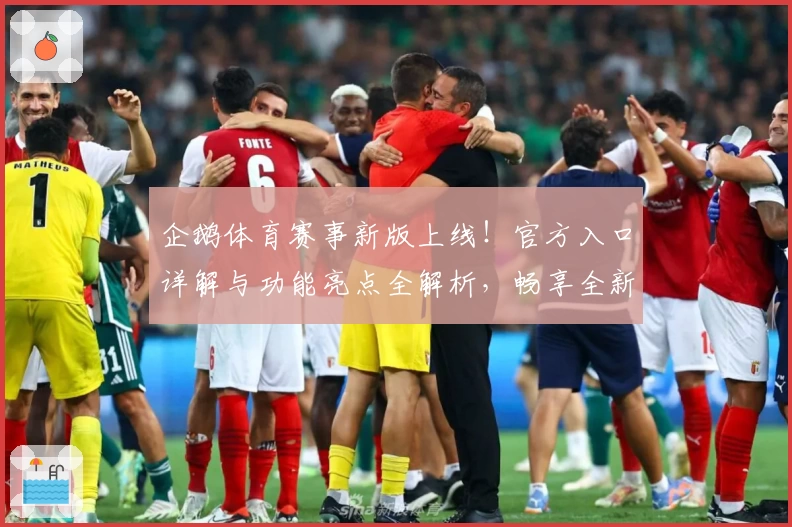 企鹅体育赛事新版上线！官方入口详解与功能亮点全解析，畅享全新观赛体验