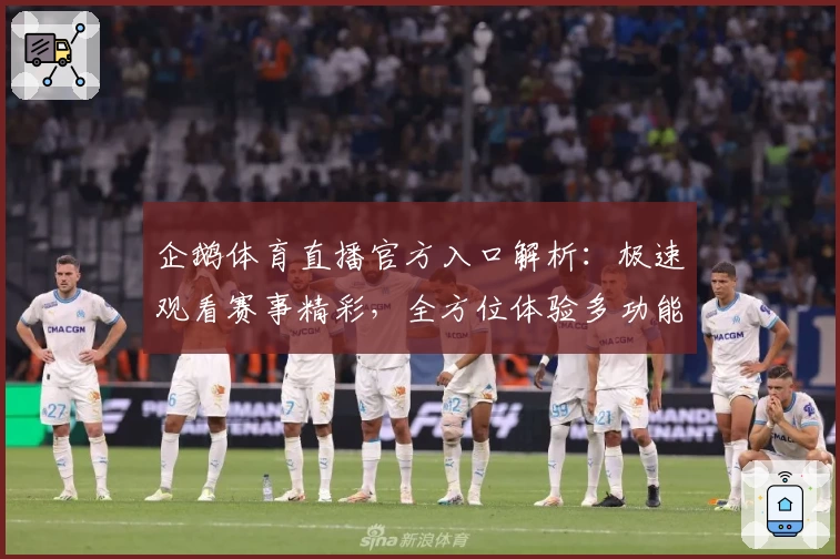 企鹅体育直播官方入口解析：极速观看赛事精彩，全方位体验多功能平台