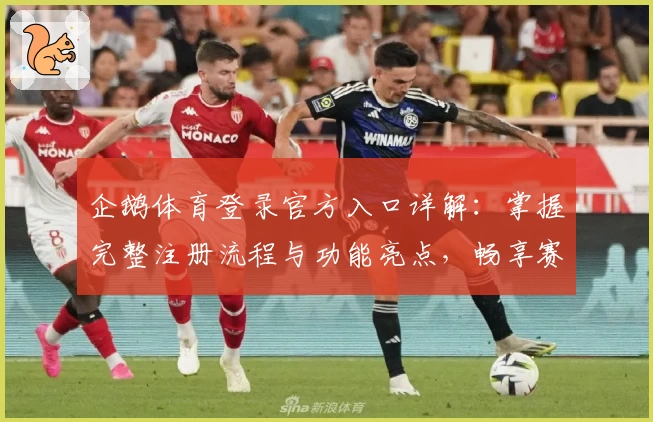 企鹅体育登录官方入口详解：掌握完整注册流程与功能亮点，畅享赛事新视界