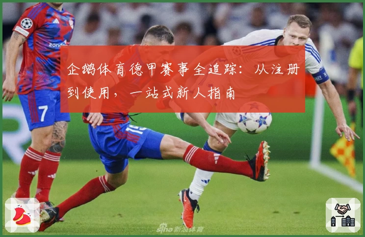 企鹅体育德甲赛事全追踪：从注册到使用，一站式新人指南