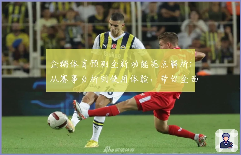 企鹅体育预测全新功能亮点解析:从赛事分析到使用体验,带你全面了解平台优势