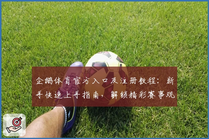 企鹅体育官方入口及注册教程：新手快速上手指南，解锁精彩赛事观看体验