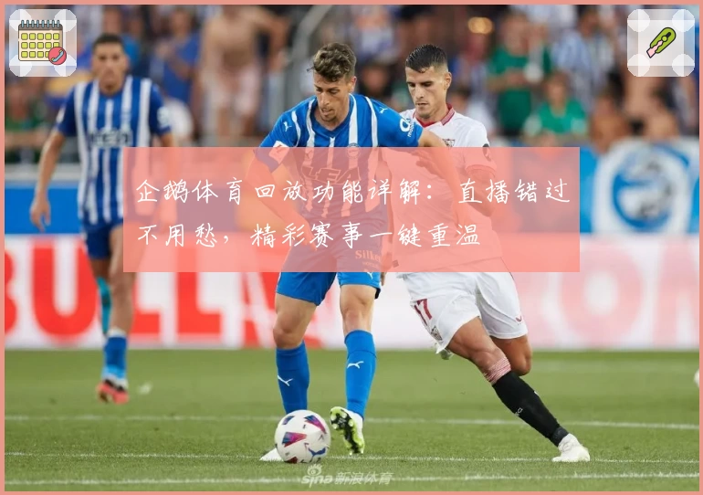 企鹅体育回放功能详解：直播错过不用愁，精彩赛事一键重温