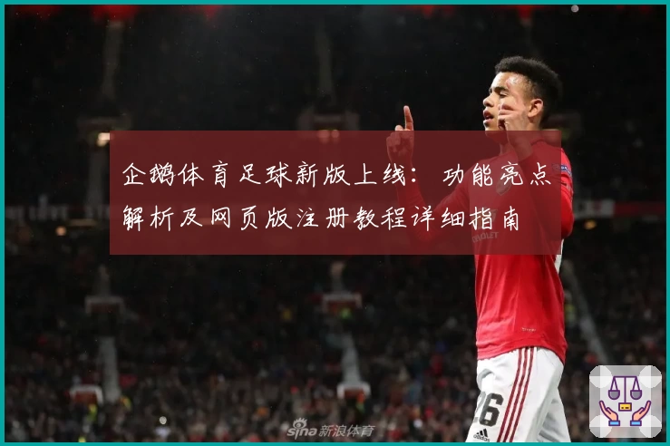 企鹅体育足球新版上线:功能亮点解析及网页版注册教程详细指南
