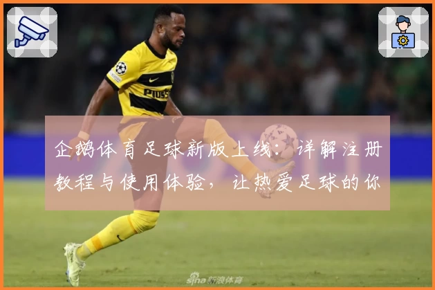 企鹅体育足球新版上线：详解注册教程与使用体验，让热爱足球的你畅享赛事魅力
