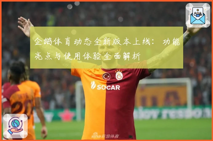 企鹅体育动态全新版本上线：功能亮点与使用体验全面解析