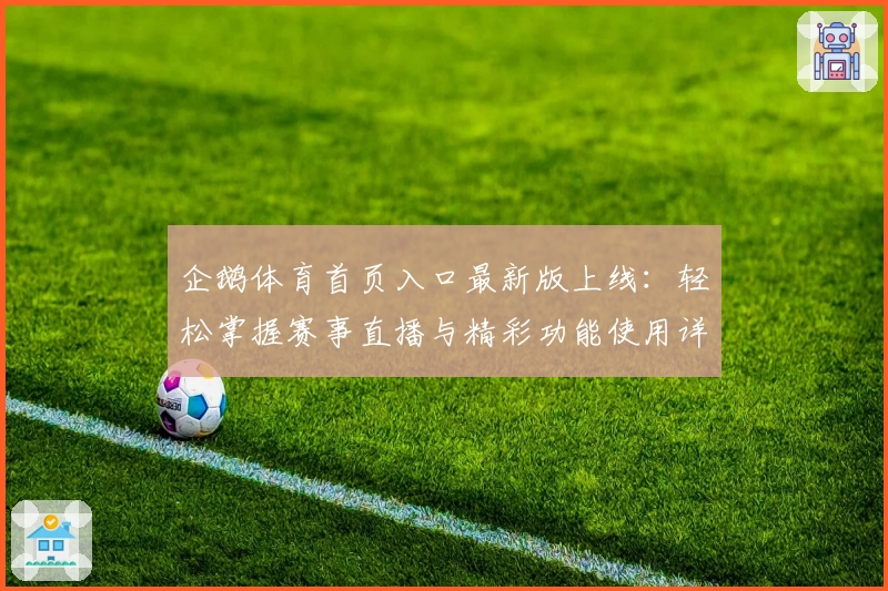 企鹅体育首页入口最新版上线：轻松掌握赛事直播与精彩功能使用详解