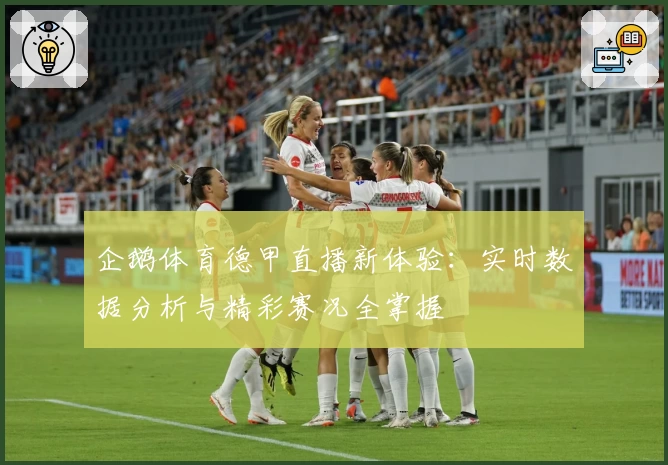 企鹅体育德甲直播新体验：实时数据分析与精彩赛况全掌握