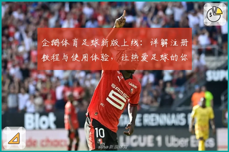 企鹅体育足球新版上线：详解注册教程与使用体验，让热爱足球的你畅享赛事魅力